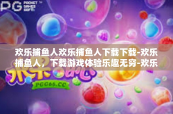 欢乐捕鱼人欢乐捕鱼人下载下载-欢乐捕鱼人，下载游戏体验乐趣无穷-欢乐捕鱼人欢乐捕鱼人下载下载