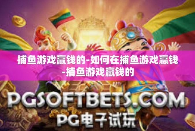 捕鱼游戏赢钱的-如何在捕鱼游戏赢钱-捕鱼游戏赢钱的