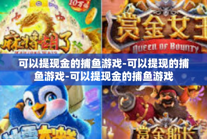 可以提现金的捕鱼游戏-可以提现的捕鱼游戏-可以提现金的捕鱼游戏