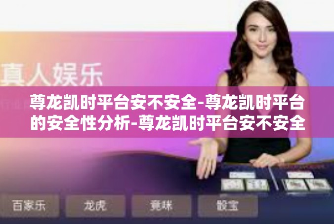 尊龙凯时平台安不安全-尊龙凯时平台的安全性分析-尊龙凯时平台安不安全