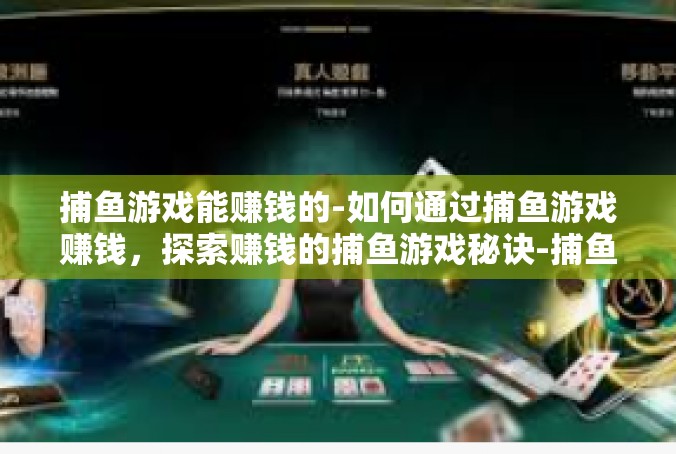 捕鱼游戏能赚钱的-如何通过捕鱼游戏赚钱，探索赚钱的捕鱼游戏秘诀-捕鱼游戏能赚钱的