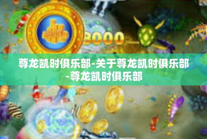 尊龙凯时俱乐部-关于尊龙凯时俱乐部-尊龙凯时俱乐部