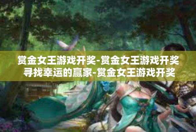 赏金女王游戏开奖-赏金女王游戏开奖 寻找幸运的赢家-赏金女王游戏开奖