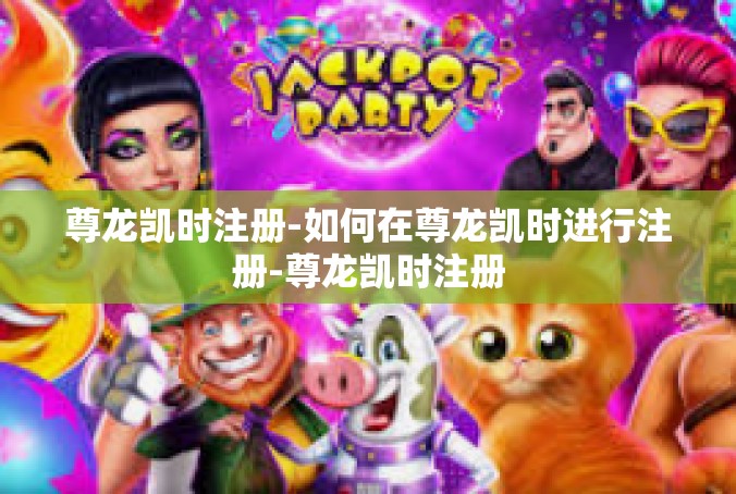 尊龙凯时注册-如何在尊龙凯时进行注册-尊龙凯时注册