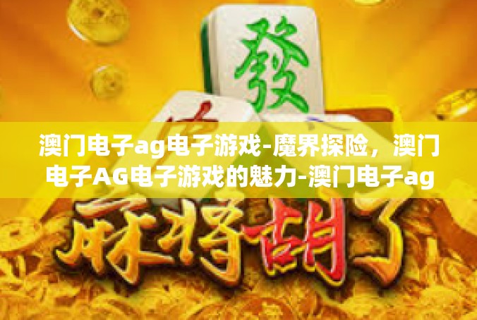 澳门电子ag电子游戏-魔界探险，澳门电子AG电子游戏的魅力-澳门电子ag电子游戏