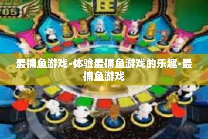 最捕鱼游戏-体验最捕鱼游戏的乐趣-最捕鱼游戏