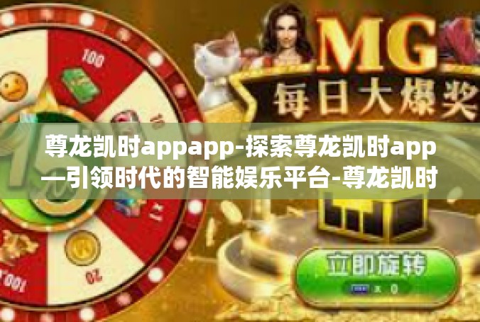 尊龙凯时appapp-探索尊龙凯时app—引领时代的智能娱乐平台-尊龙凯时appapp