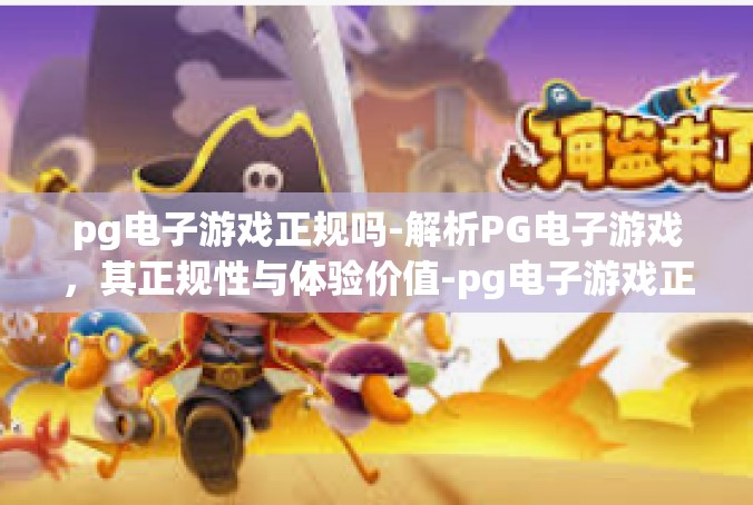 pg电子游戏正规吗-解析PG电子游戏，其正规性与体验价值-pg电子游戏正规吗