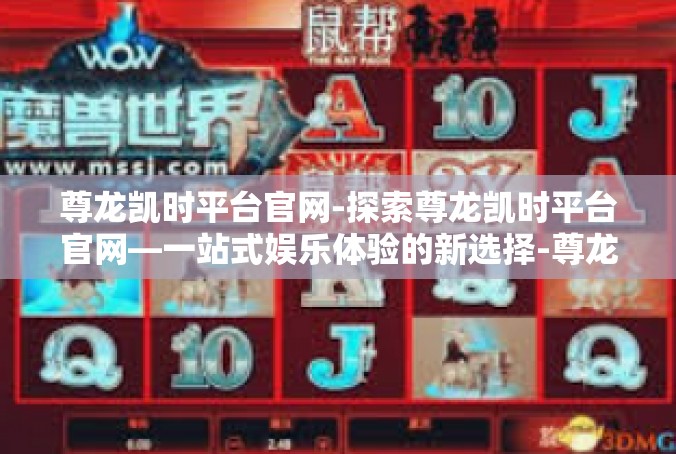 尊龙凯时平台官网-探索尊龙凯时平台官网—一站式娱乐体验的新选择-尊龙凯时平台官网