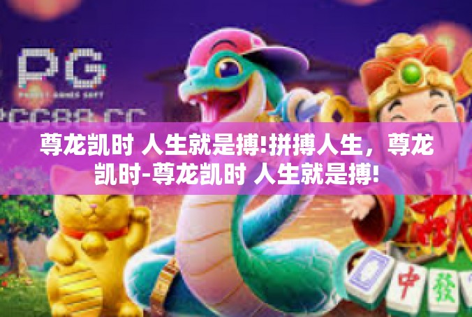 尊龙凯时 人生就是搏!拼搏人生，尊龙凯时-尊龙凯时 人生就是搏!