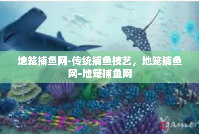 地笼捕鱼网-传统捕鱼技艺，地笼捕鱼网-地笼捕鱼网