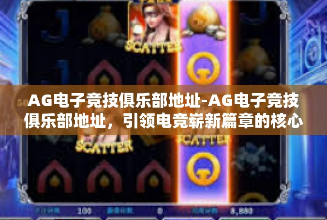 AG电子竞技俱乐部地址-AG电子竞技俱乐部地址，引领电竞崭新篇章的核心力量-AG电子竞技俱乐部地址