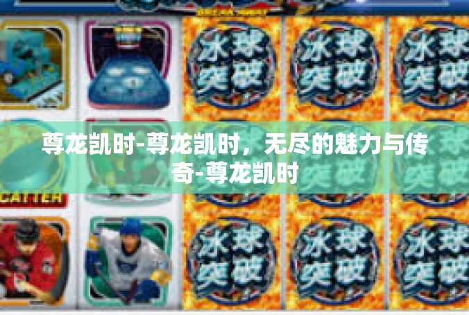 尊龙凯时-尊龙凯时，无尽的魅力与传奇-尊龙凯时