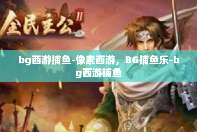 bg西游捕鱼-像素西游，BG捕鱼乐-bg西游捕鱼