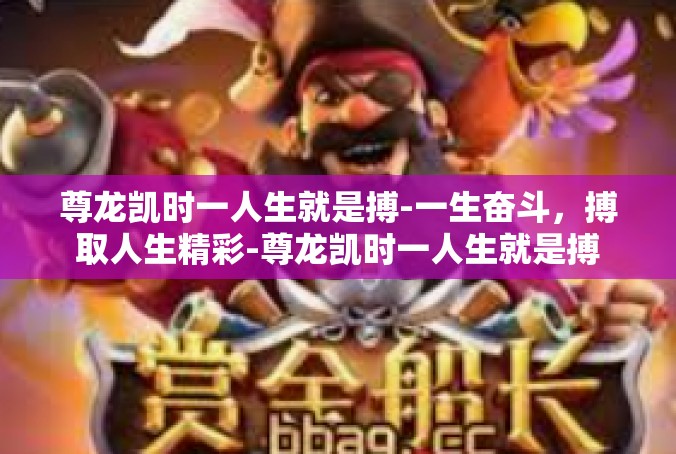 尊龙凯时一人生就是搏-一生奋斗，搏取人生精彩-尊龙凯时一人生就是搏