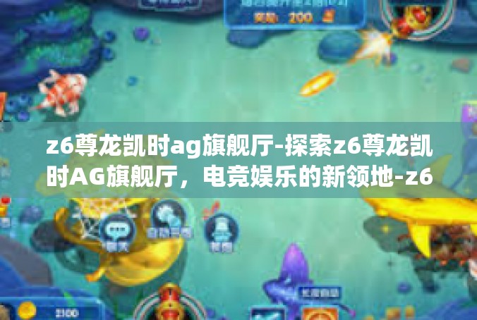 z6尊龙凯时ag旗舰厅-探索z6尊龙凯时AG旗舰厅，电竞娱乐的新领地-z6尊龙凯时ag旗舰厅