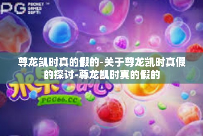 尊龙凯时真的假的-关于尊龙凯时真假的探讨-尊龙凯时真的假的