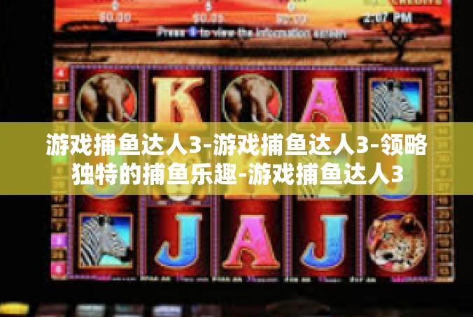 游戏捕鱼达人3-游戏捕鱼达人3-领略独特的捕鱼乐趣-游戏捕鱼达人3