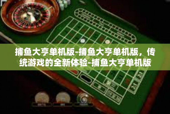 捕鱼大亨单机版-捕鱼大亨单机版，传统游戏的全新体验-捕鱼大亨单机版