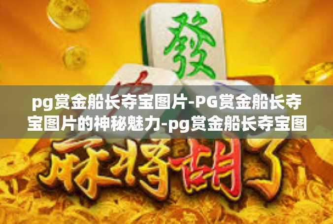 pg赏金船长夺宝图片-PG赏金船长夺宝图片的神秘魅力-pg赏金船长夺宝图片