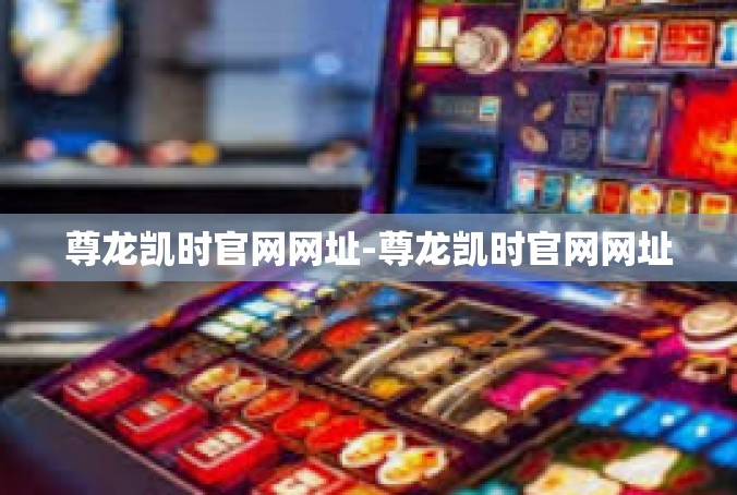 尊龙凯时官网网址-尊龙凯时官网网址