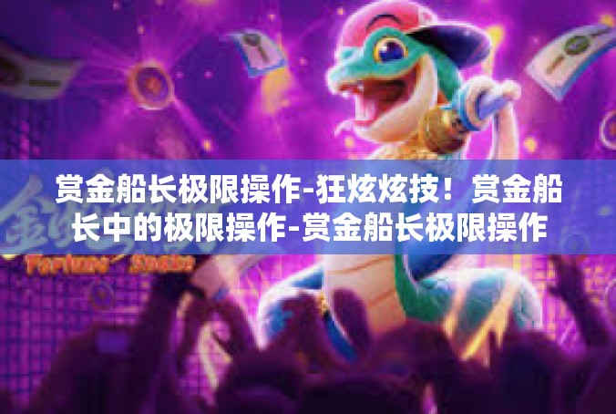 赏金船长极限操作-狂炫炫技！赏金船长中的极限操作-赏金船长极限操作