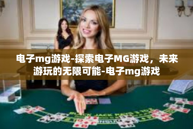 电子mg游戏-探索电子MG游戏，未来游玩的无限可能-电子mg游戏