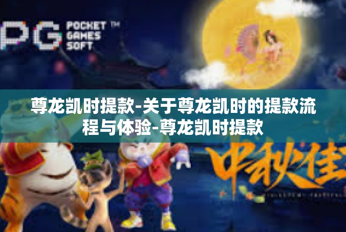 尊龙凯时提款-关于尊龙凯时的提款流程与体验-尊龙凯时提款