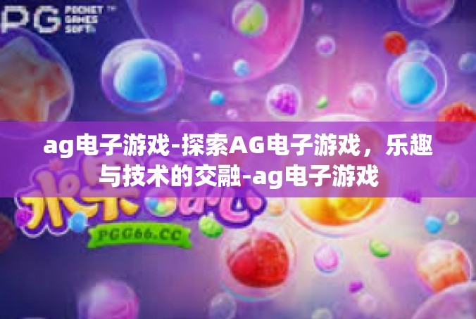 ag电子游戏-探索AG电子游戏，乐趣与技术的交融-ag电子游戏