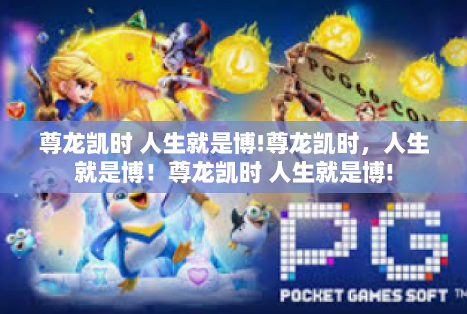 尊龙凯时 人生就是博!尊龙凯时，人生就是博！尊龙凯时 人生就是博!