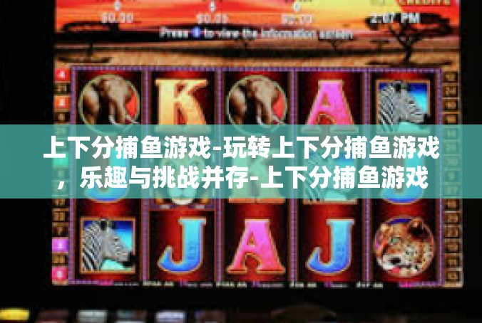 上下分捕鱼游戏-玩转上下分捕鱼游戏，乐趣与挑战并存-上下分捕鱼游戏