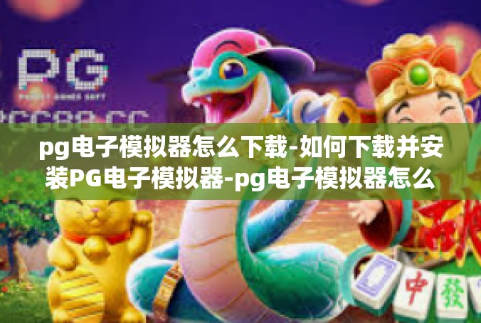 pg电子模拟器怎么下载-如何下载并安装PG电子模拟器-pg电子模拟器怎么下载