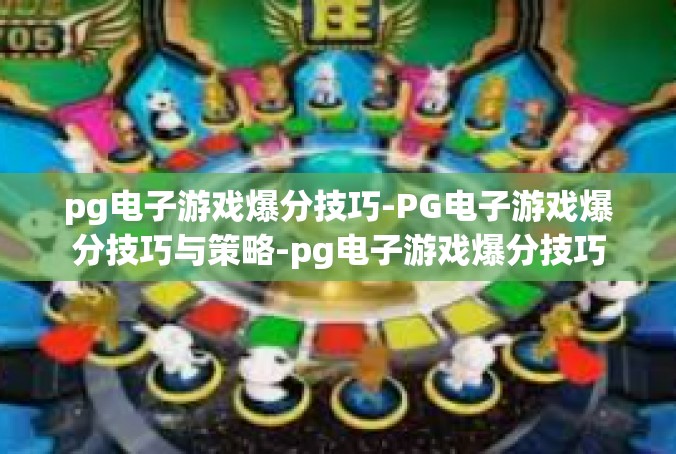 pg电子游戏爆分技巧-PG电子游戏爆分技巧与策略-pg电子游戏爆分技巧