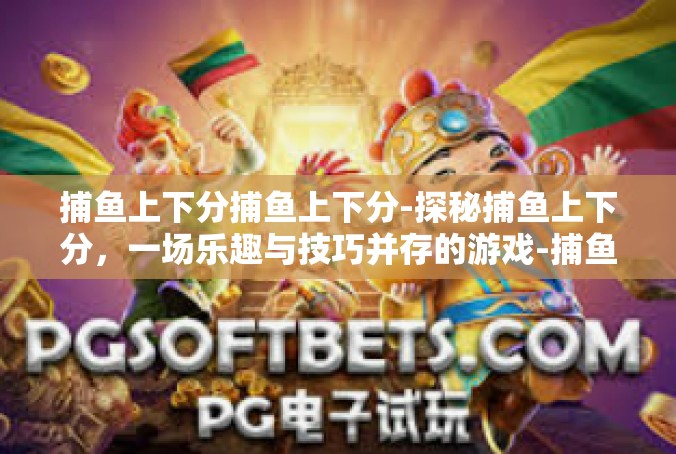 捕鱼上下分捕鱼上下分-探秘捕鱼上下分，一场乐趣与技巧并存的游戏-捕鱼上下分捕鱼上下分