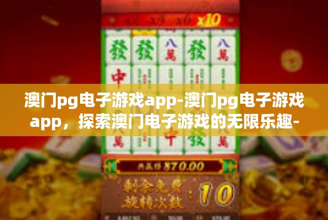 澳门pg电子游戏app-澳门pg电子游戏app，探索澳门电子游戏的无限乐趣-澳门pg电子游戏app