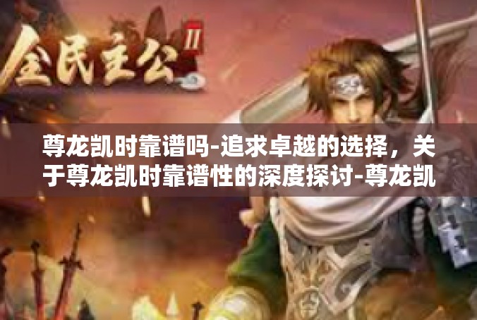 尊龙凯时靠谱吗-追求卓越的选择，关于尊龙凯时靠谱性的深度探讨-尊龙凯时靠谱吗