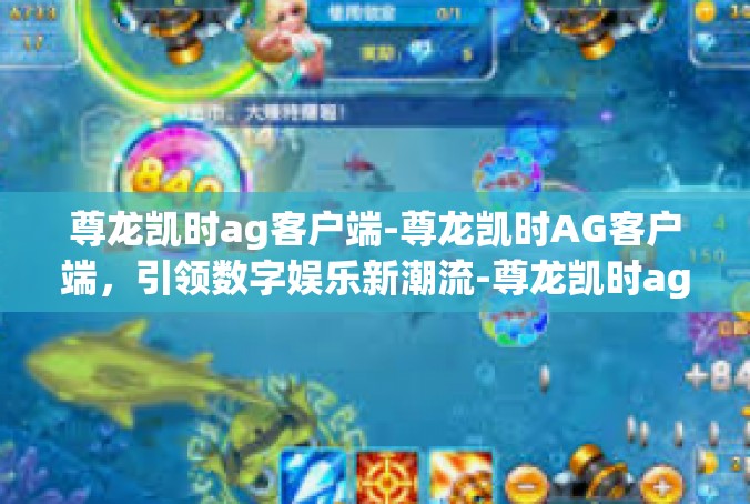 尊龙凯时ag客户端-尊龙凯时AG客户端，引领数字娱乐新潮流-尊龙凯时ag客户端