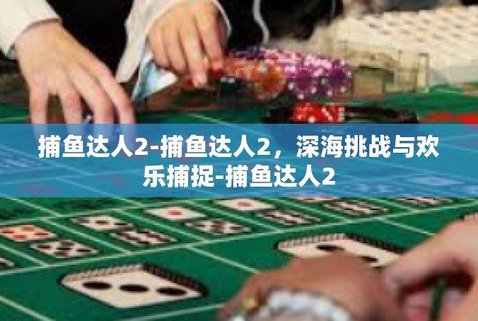 捕鱼达人2-捕鱼达人2，深海挑战与欢乐捕捉-捕鱼达人2
