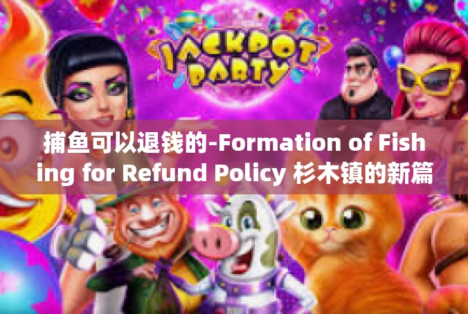 捕鱼可以退钱的-Formation of Fishing for Refund Policy 杉木镇的新篇章-捕鱼可以退钱的