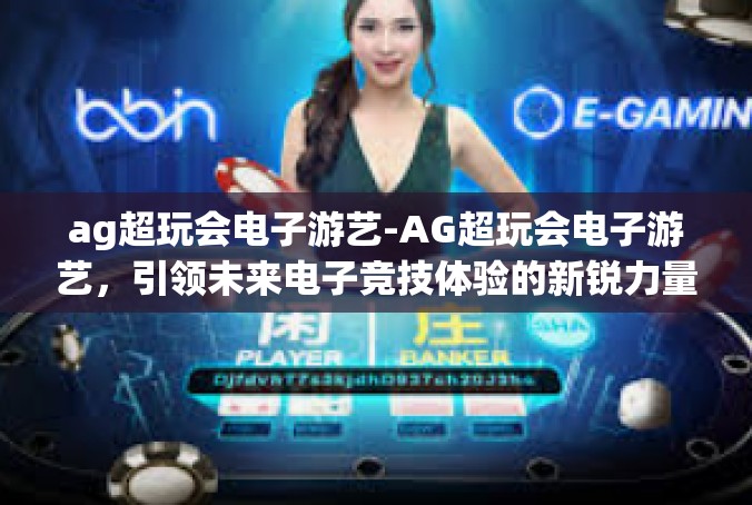 ag超玩会电子游艺-AG超玩会电子游艺，引领未来电子竞技体验的新锐力量-ag超玩会电子游艺