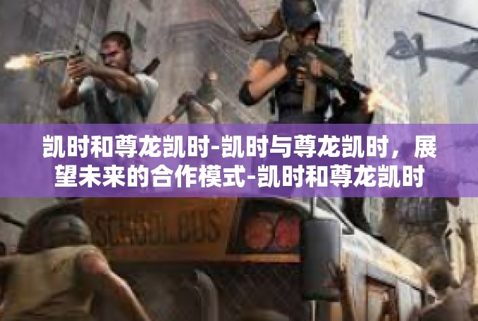 凯时和尊龙凯时-凯时与尊龙凯时，展望未来的合作模式-凯时和尊龙凯时
