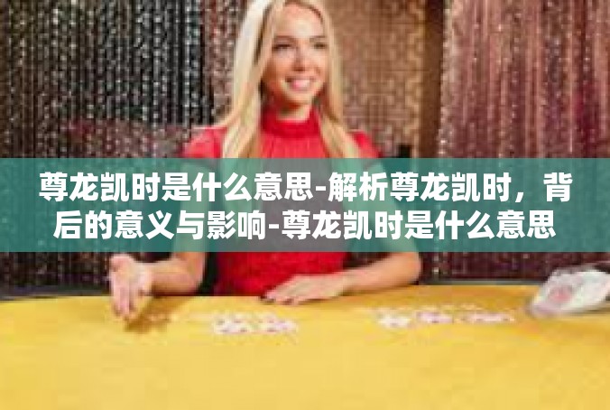 尊龙凯时是什么意思-解析尊龙凯时，背后的意义与影响-尊龙凯时是什么意思