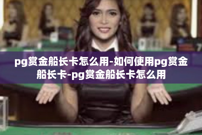 pg赏金船长卡怎么用-如何使用pg赏金船长卡-pg赏金船长卡怎么用