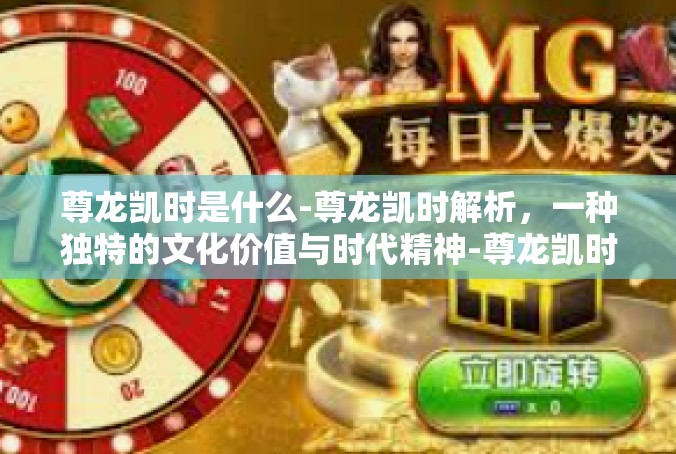 尊龙凯时是什么-尊龙凯时解析，一种独特的文化价值与时代精神-尊龙凯时是什么