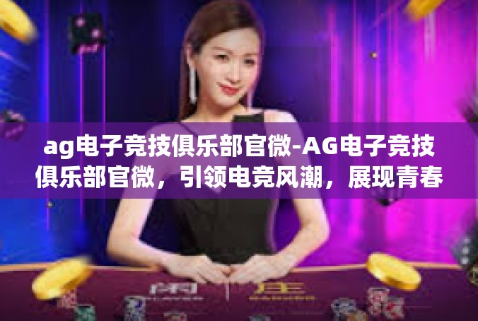 ag电子竞技俱乐部官微-AG电子竞技俱乐部官微，引领电竞风潮，展现青春风采-ag电子竞技俱乐部官微