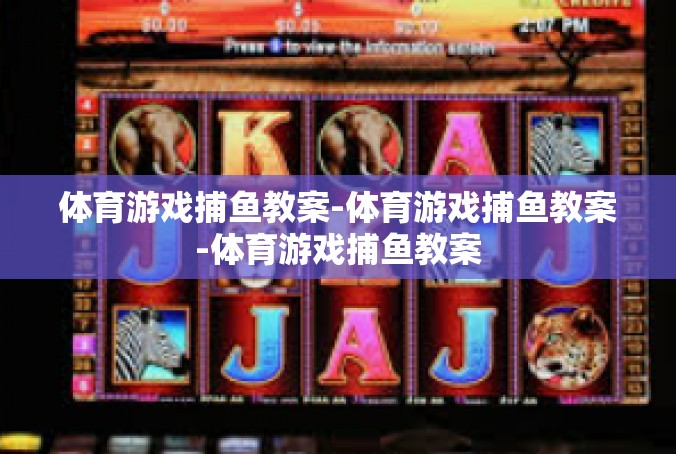 体育游戏捕鱼教案-体育游戏捕鱼教案-体育游戏捕鱼教案