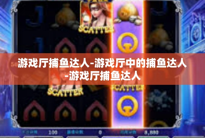 游戏厅捕鱼达人-游戏厅中的捕鱼达人-游戏厅捕鱼达人