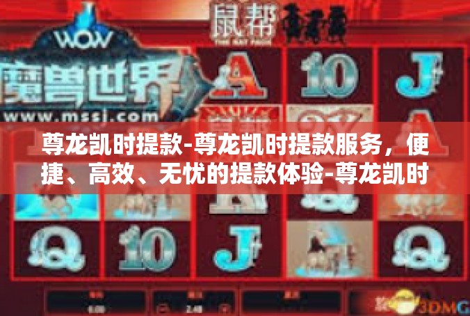 尊龙凯时提款-尊龙凯时提款服务，便捷、高效、无忧的提款体验-尊龙凯时提款