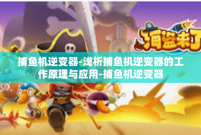 捕鱼机逆变器-浅析捕鱼机逆变器的工作原理与应用-捕鱼机逆变器