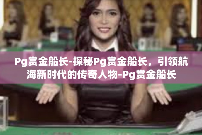 Pg赏金船长-探秘Pg赏金船长，引领航海新时代的传奇人物-Pg赏金船长